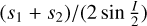 ${{\left( {{s_1} + {s_2}} \right)} \mathord{\left/ {\vphantom {{\left( {{s_1} + {s_2}} \right)} {\left( {2\sin {I \over 2}} \right)}}} \right. \kern-\nulldelimiterspace} {\left( {2\sin {I \over 2}} \right)}}$