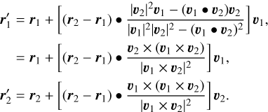 $\matrix{{{{r'}_1} = {r_1} + \left[ {\left( {{r_2} - {r_1}} \right) \bullet {{{{\left| {{\upsilon _2}} \right|}^2}{\upsilon _1} - \left( {{\upsilon _1} \bullet {\upsilon _2}} \right){\upsilon _2}} \over {{{\left| {{\upsilon _1}} \right|}^2}{{\left| {{\upsilon _2}} \right|}^2} - {{\left( {{\upsilon _1} \bullet {\upsilon _2}} \right)}^2}}}} \right]{\upsilon _1},} \cr { = {r_1} + \left[ {\left( {{r_2} - {r_1}} \right) \bullet {{{\upsilon _2} \times \left( {{\upsilon _1} \times {\upsilon _2}} \right)} \over {{{\left| {{\upsilon _1} \times {\upsilon _2}} \right|}^2}}}} \right]{\upsilon _1},} \cr {{{r'}_2} = {r_2} + \left[ {\left( {{r_2} - {r_1}} \right) \bullet {{{\upsilon _1} \times \left( {{\upsilon _1} \times {\upsilon _2}} \right)} \over {{{\left| {{\upsilon _1} \times {\upsilon _2}} \right|}^2}}}} \right]{\upsilon _2},} \cr} $