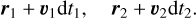 $\matrix{{{r_1} + {\upsilon _1}{\rm{d}}{t_1},} &amp; {{r_2} + {\upsilon _2}{\rm{d}}{t_2}.} \cr } $