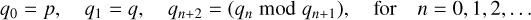 $\matrix{{{q_0} = p,} \hfill &amp; {{q_1} = q,} \hfill &amp; {{q_{n + 2}} = \left( {{q_n}{\rm{mod}}\,{q_{{\rm{n + 1}}}}} \right),} \hfill &amp; {{\rm{for}}} \hfill &amp; {n = 0,1,2,...} \hfill \cr } $