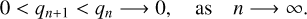 $\matrix{{0 &lt; {q_{n + 1}} &lt; {q_n} \to 0,\,\,{\rm{as}}} &amp; {n \to \infty .} \cr } $
