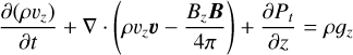 $ {{\partial \left( {\rho {\upsilon _z}} \right)} \over {\partial t}} + \nabla .\left( {\rho {\upsilon _z}\upsilon - {{{B_z}B} \over {4\pi }}} \right) + {{\partial {P_t}} \over {\partial z}}\rho {_z} $