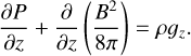 $ {{\partial P} \over {\partial z}} + {\partial \over {\partial z}}\left( {{{{B^2}} \over {8\pi }}} \right) = \rho {_z}. $