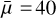 $\bar \mu = 40$