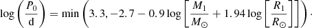 $$ \begin{aligned} \log \left(\frac{P_0}{\mathrm{d}}\right) = \mathrm{min}\left(3.3,-2.7-0.9\log \left[\frac{M_1}{M_\odot } + 1.94\log \left[\frac{R_1}{R_\odot }\right]\right]\right)\cdot \end{aligned} $$