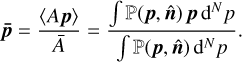 ${\bf{\bar p}} = {{\left\langle {Ap} \right\rangle } \over {\bar A}} = {{\int {\left( {{\bf{p}},{\bf{\hat n}}} \right)} \,{\bf{p}}\,{{\rm{d}}^N}p} \over {\int {\left( {{\bf{p}},{\bf{\hat n}}} \right)} \,{{\rm{d}}^N}p}}.$