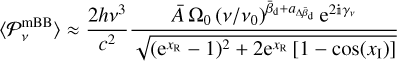 $\left\langle {P_v^{{\rm{mBB}}}} \right\rangle \approx {{2h{v^3}} \over {{c^2}}}{{\bar A{{\rm{\Omega }}_0}{{\left( {v/{v_0}} \right)}^{{{\bar \beta }_{{\rm{d + }}{a_{{\rm{\Delta }}{{\bar \beta }_{\rm{d}}}}}}}}}{{\rm{e}}^{2{\rm{i}}{\gamma _v}}}} \over {\sqrt {{{\left( {{{\rm{e}}^{{x_{\rm{R}}}}} - 1} \right)}^2} + 2{{\rm{e}}^{{x_{\rm{R}}}}}\left[ {1 - \cos \left( {{x_{\rm{I}}}} \right)} \right]} }}$