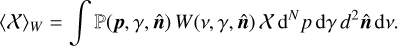 ${\left\langle X \right\rangle _W} = \int {\left( {{\bf{p}},\gamma ,{\bf{\hat n}}} \right)W\left( {v,\gamma ,{\bf{\hat n}}} \right)X\,{{\rm{d}}^N}\,p\,{\rm{d}}\gamma \,{d^2}\,{\bf{\hat n}}\,{\rm{d}}v} .$