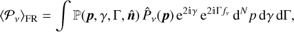 ${\left\langle {{P_v}} \right\rangle _{{\rm{FR}}}} = \int {\left( {{\bf{p}},\gamma ,{\rm{\Gamma ,}}{\bf{\hat n}}} \right)} {\hat P_v}\left( {\bf{p}} \right){{\rm{e}}^{2{\rm{i}}\gamma }}{{\rm{e}}^{2{\rm{i\Gamma }}{f_v}}}{{\rm{d}}^N}p\,{\rm{d}}\gamma \,{\rm{d\Gamma ,}}$