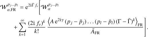 $\matrix{ {W_{\alpha ,{\rm{FR}}}^{{p_j} \ldots {p_l}} = {{\rm{e}}^{2{\rm{i\Gamma }}\,{f_v}}}\left[ {W_\alpha ^{{p_j} \ldots {p_l}}} \right.} \hfill \cr {\left. {\,\,\,\,\,\,\,\,\,\,\, + \sum\limits_{k = 1}^\infty {{{\left( {2{\rm{i}}\,{f_v}} \right)} \over {k!}}{{{{\left\langle {A\,{{\rm{e}}^{2{\rm{i}}\gamma }}\left( {{p_j} - {{\bar p}_j}} \right) \ldots \left( {{p_l} - {{\bar p}_l}} \right){{\left( {{\rm{\Gamma }} - {\rm{\bar \Gamma }}} \right)}^k}} \right\rangle }_{{\rm{FR}}}}} \over {{{\bar A}_{{\rm{FR}}}}}}} } \right].} \hfill \cr}$