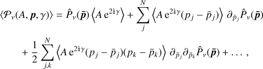 $\matrix{{\left\langle {{\Latin Capital Letter P _v}\left( {A,{\bf{p}},\gamma } \right)} \right\rangle = {{\hat P}_v}\left( {{\bf{\bar p}}} \right)\left\langle {A{{\rm{e}}^{2\Mathematical Double-struck small I \gamma }}} \right\rangle + \sum\limits_j^N {\left\langle {A{{\rm{e}}^{2\Mathematical Double-struck small I \gamma }}\left( {{p_j} - {{\bar p}_j}} \right)} \right\rangle {\partial _{{{\bar p}_j}}}{{\hat P}_v}\left( {{\bf{\bar p}}} \right)} } \hfill \cr {\quad \quad + {1 \over 2}\sum\limits_{j,k}^N {\left\langle {A{{\rm{e}}^{2\Mathematical Double-struck small I \gamma }}\left( {{p_j} - {{\bar p}_j}} \right)\left( {{p_k} - {{\bar p}_k}} \right)} \right\rangle {\partial _{{{\bar p}_j}}}{\partial _{{{\bar p}_k}}}{{\hat P}_v}\left( {{\bf{\bar p}}} \right) + \ldots ,} } \hfill \cr}$