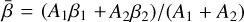 $\bar \beta = {{\left( {{A_1}{\beta _1} + {A_2}{\beta _2}} \right)} \mathord{\left/{\vphantom {{\left( {{A_1}{\beta _1} + {A_2}{\beta _2}} \right)} {\left( {{A_1} + {A_2}} \right)}}} \right.\kern-\nulldelimiterspace} {\left( {{A_1} + {A_2}} \right)}}$