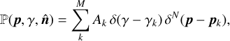 $\left( {{\bf{p}},\gamma ,{\bf{\hat n}}} \right){\rm{ = }}\sum\limits_k^M {{A_k}} \delta \left( {\gamma - {\gamma _k}} \right){\delta ^N}\left( {{\bf{p}} - {{\bf{p}}_k}} \right),$
