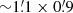 $ {\sim}1{{\overset{\prime}{.}}}1 \times 0{{\overset{\prime}{.}}}9 $