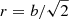 $ r = b/\sqrt{2} $