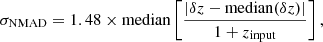 $$ \begin{aligned} {\sigma _{\rm NMAD}} = 1.48 \times \mathrm{median}\left[\frac{|\delta z-\mathrm{median}(\delta {z})|}{1+z_{\rm input}}\right], \end{aligned} $$