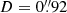 $ D = 0{{\overset{\prime\prime}{.}}}92 $