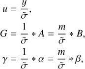 $\matrix{{u = {y \over {\tilde \sigma }},} \hfill \cr {G = {1 \over {\tilde \sigma }} * A = {m \over {\tilde \sigma }} * B,} \hfill \cr {\gamma = {1 \over {\tilde \sigma }} * \alpha = {m \over {\tilde \sigma }} * \beta ,} \hfill \cr }$