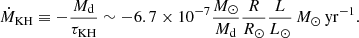 $$ \begin{aligned} \dot{M}_{\rm KH} \equiv -\frac{M_{\rm d}}{\tau _{\rm KH}} \sim -6.7 \times 10^{-7} \frac{M_\odot }{M_{\rm d}} \frac{R}{R_\odot } \frac{L}{L_\odot }\, M_\odot \, \mathrm{yr}^{-1}. \end{aligned} $$