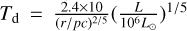 ${T_{\rm{d}}} = {{2.4 \times 10} \over {{{\left( {{r \mathord{\left/ {\vphantom {r {pc}}} \right. \kern-\nulldelimiterspace} {pc}}} \right)}^{{2 \mathord{\left/ {\vphantom {2 5}} \right. \kern-\nulldelimiterspace} 5}}}}}{\left( {{L \over {{{10}^6}{L_ \odot }}}} \right)^{{1 \mathord{\left/ {\vphantom {1 5}} \right. \kern-\nulldelimiterspace} 5}}}$