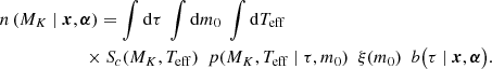 $$ \begin{aligned}&n\left( M_K\ |\ \boldsymbol{x}, \boldsymbol{\alpha } \right) = \int \mathrm{d}\tau \ \int \mathrm{d}m_0\ \int \mathrm{d}T_{\mathrm{eff} } \nonumber \\&\qquad \qquad \qquad \times S_c(M_K, T_{\mathrm{eff} })\ \ p(M_K, T_\mathrm{eff} \ |\ \tau , m_0)\ \ \xi (m_0)\ \ b\bigl ( \tau \ |\ \boldsymbol{x}, \boldsymbol{\alpha } \bigr ) . \end{aligned} $$