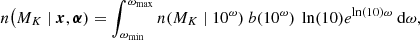 $$ \begin{aligned} n\bigl (M_K\ |\ \boldsymbol{x}, \boldsymbol{ \alpha }) = \int _{\omega _{\rm min}}^{\omega _{\rm max}} n(M_K\ |\ 10^{\omega })\ b(10^{\omega })\ \ln (10)e^{\ln (10)\omega }\ \mathrm{d}\omega ,\end{aligned} $$