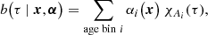 $$ \begin{aligned} b\bigl ( \tau \ |\ \boldsymbol{x},\boldsymbol{\alpha } \bigr ) = \sum _{\text{age} \text{ bin}\ i} \alpha _i\bigl ( \boldsymbol{x} \bigr )\ \chi _{A_i}(\tau ), \end{aligned} $$