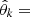 $ \hat \theta_k= $