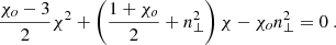 $$ \begin{aligned} \frac{\chi _o-3}{2} \chi ^2 + \left(\frac{1+\chi _o}{2} + n_\perp ^2 \right) \chi - \chi _o n_\perp ^2 =0 \ . \end{aligned} $$