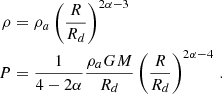 $$ \begin{aligned} \begin{aligned} \rho&= \rho _{a} \left(\frac{R}{R_d}\right)^{2\alpha -3} \\ P&= \frac{1}{4-2\alpha }\frac{\rho _a GM}{R_d}\left(\frac{R}{R_d}\right)^{2\alpha -4} \, . \end{aligned} \end{aligned} $$