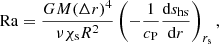 $$ \begin{aligned} \mathrm{Ra} = \frac{GM (\Delta r)^4}{\nu \chi _{\rm s} R^2}\left(- \frac{1}{c_{\rm P}} \frac{\mathrm{d}s_{\rm hs}}{\mathrm{d}r}\right)_{r_{\rm s}}, \end{aligned} $$