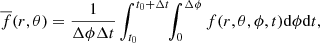 $$ \begin{aligned} \overline{f}(r,\theta ) = \frac{1}{\Delta \phi \Delta t} \int _{t_0}^{t_0 + \Delta t}\!\!\int _0^{\Delta \phi } f(r,\theta ,\phi ,t) \mathrm{d}\phi \mathrm{d}t, \end{aligned} $$