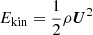 $ E_{\mathrm{kin}}={1\over2} \rho \boldsymbol{U}^2 $