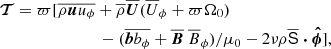 $$ \begin{aligned} {\boldsymbol{\mathcal{T} }}&= \varpi [ \overline{\rho \boldsymbol{u} u_\phi } + \overline{\rho }\overline{\boldsymbol{U}}(\overline{U}_\phi +\varpi \Omega _0) \nonumber \\ &\qquad \qquad \qquad \ \, - (\overline{\boldsymbol{b} b_\phi }+\overline{\boldsymbol{B}}\ \overline{B}_\phi )/\mu _0 -2\nu \rho \overline{{\mathbf{\mathsf{{{S}}} }}} \boldsymbol{\cdot } \boldsymbol{\hat{\phi }} ], \end{aligned} $$