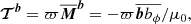 $$ \begin{aligned}&{\boldsymbol{\mathcal{T} }}^{\boldsymbol{b}} = \varpi \overline{\boldsymbol{M}}^{\boldsymbol{b}} = -\varpi \overline{\boldsymbol{b} b_\phi }/\mu _0, \end{aligned} $$