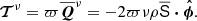 $$ \begin{aligned} {\boldsymbol{\mathcal{T} }}^{{\nu }} = \varpi \overline{\boldsymbol{Q}}^\nu = -2\varpi \nu \rho \overline{{\mathbf{\mathsf{{{S}}} }}} \boldsymbol{\cdot } \boldsymbol{\hat{\phi }}. \end{aligned} $$