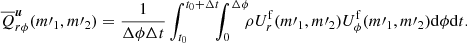 $$ \begin{aligned} \overline{Q}_{r\phi }^{\boldsymbol{u}}(m\prime _1,m\prime _2) = \frac{1}{\Delta \phi \Delta t} \int _{t_0}^{t_0+\Delta t}\!\!\!\int _0^{\Delta \phi }\!\!\!\rho U_r^\mathrm{f}(m\prime _1,m\prime _2) U_\phi ^\mathrm{f}(m\prime _1, m\prime _2) \mathrm{d}\phi \mathrm{d}t. \end{aligned} $$