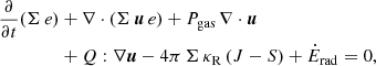 $$ \begin{aligned} {\frac{\partial }{\partial t}} (\Sigma \, e)&+ \nabla \cdot (\Sigma \, {\boldsymbol{u}} \, e) + P_{\rm gas} \, \nabla \cdot {\boldsymbol{u}} \nonumber \\&+ Q : \nabla {\boldsymbol{u}} - 4 \pi \, \Sigma \, \kappa _{\rm R}\left(J - S \right) + \dot{E}_{\rm rad} = 0, \end{aligned} $$