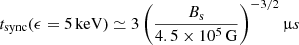 $$ \begin{aligned} t_{\rm sync}(\epsilon = 5 \, \mathrm{keV} ) \simeq 3 \, \Biggr ( \frac{B_{\rm s}}{4.5 \times 10^5 \, \mathrm{G} } \Biggr )^{-3/2} \, \mathrm \upmu s \end{aligned} $$
