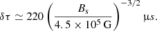 $$ \begin{aligned} \delta \tau \simeq 220 \, \Biggr ( \frac{B_{\rm s}}{4.5 \times 10^5 \, \mathrm{G} } \Biggr )^{-3/2} \, \mathrm \upmu s . \end{aligned} $$