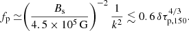 $$ \begin{aligned} f_{\rm p} \simeq \Biggr ( \frac{B_{\rm s}}{4.5 \times 10^5 \, \mathrm{G} } \Biggr )^{-2} \, \frac{1}{k^2} \lesssim 0.6 \, \delta \tau _{\rm p,150}^{4/3}. \end{aligned} $$