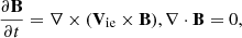 $$ \begin{aligned}&\frac{\partial \mathbf B }{\partial t} = \nabla \times (\mathbf V_{\rm ie} \times \mathbf B ), \nabla \cdot \mathbf{B } = 0, \end{aligned} $$