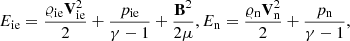 $$ \begin{aligned}&E_{\rm ie} = \frac{\varrho _{\rm ie}\mathbf V _{\rm ie}^2}{2} + \frac{p_{\rm i e}}{\gamma -1 } + \frac{\mathbf{B }^2}{2\mu }, E_{\rm n} = \frac{\varrho _{\rm n}\mathbf V _{\rm n}^2}{2} + \frac{p_{\rm n}}{\gamma -1 }, \end{aligned} $$