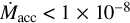 ${{\dot M}_{{\rm{acc}}}} < 1 \times {10^{ - 8}}$