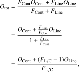 $\matrix{{{O_{tot}}} \hfill &amp; = \hfill &amp; {{{{F_{{\rm{Cont}}}}{O_{{\rm{Cont}}}} + {F_{{\rm{Line}}}}{O_{{\rm{Line}}}}} \over {{F_{{\rm{Cont}}}} + {F_{{\rm{Line}}}}}}} \hfill \cr {} \hfill &amp; = \hfill &amp; {{{{O_{{\rm{Cont}}}} + {{{F_{{\rm{Line}}}}} \over {{F_{{\rm{Cont}}}}}}{O_{{\rm{Line}}}}} \over {1 + {{{F_{{\rm{Line}}}}} \over {{F_{{\rm{Cont}}}}}}}}} \hfill \cr {} \hfill &amp; = \hfill &amp; {{{{O_{{\rm{Cont}}}} + \left( {{F_{{\rm{L/C}}}} - 1} \right){O_{{\rm{Line}}}}} \over {{F_{{\rm{L/C}}}}}},} \hfill \cr }$