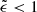 $ \tilde{\epsilon} < 1 $