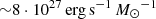 $ {\sim} 8\cdot 10^{27}\,{{\rm erg}\, {\rm s}^{-1}}\,{M_{\odot}}^{-1} $