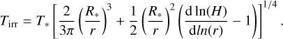 ${T_{{\rm{irr}}}} = {T_{\rm{*}}}{\left[ {{2 \over {3\pi }}{{\left( {{{{R_*}} \over r}} \right)}^3} + {1 \over 2}{{\left( {{{{R_*}} \over r}} \right)}^2}\left( {{{\rm d\ln \left( H \right)} \over {\rm d ln\left( r \right)}} - 1} \right)} \right]^{1/4}}.$