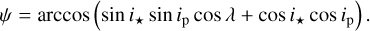 $\psi = \arccos \left( {\sin {i_ \star }\sin {i_p}\cos \lambda + \cos i{ &amp; _ \star }\cos {i_p}} \right).$