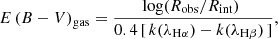 $$ \begin{aligned} {E\,(B-V)}_{\rm gas} = {\frac{ \mathrm{log} ({R}_{\rm obs} / {R}_{\rm int}) \; }{ 0.4 \, [ \, k (\lambda _{\mathrm{H}\alpha }) - k (\lambda _{\mathrm{H}\beta })\,] }} ,\end{aligned} $$